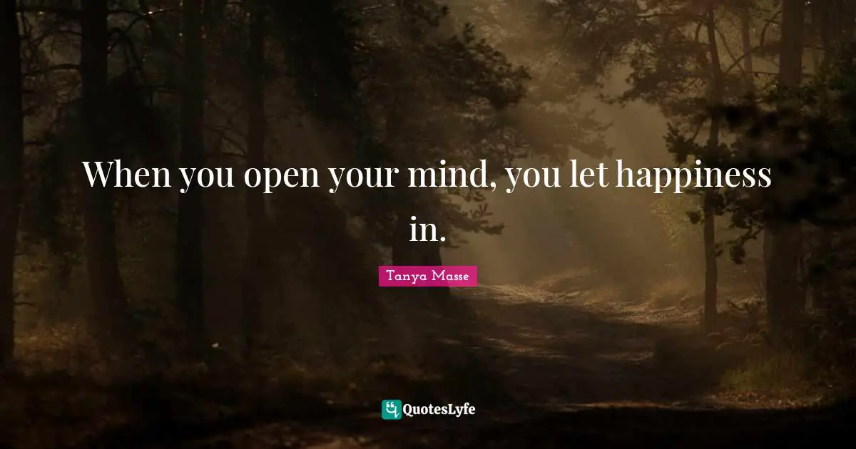 When you open your mind, you let happiness in.