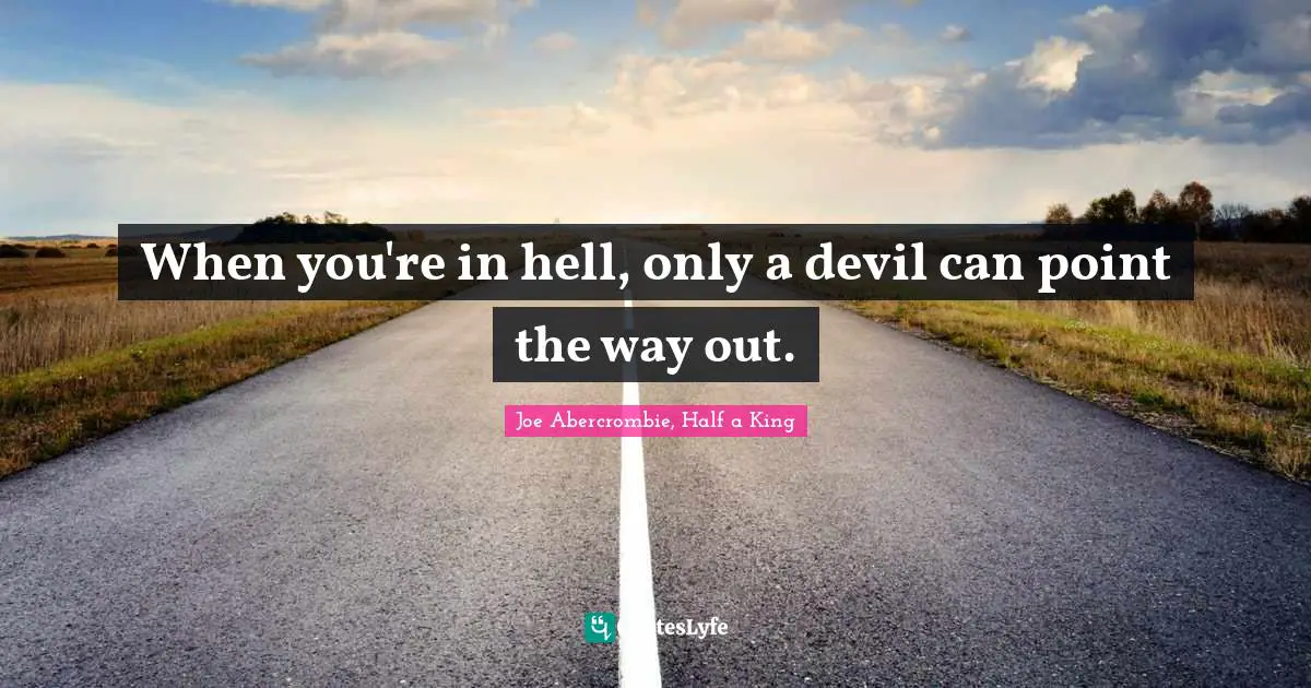 When you're in hell, only a devil can point the way out.