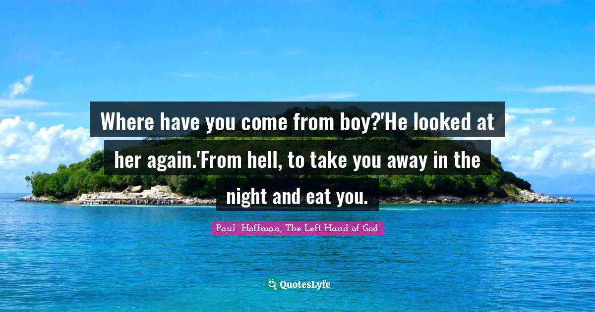 Where have you come from boy?'He looked at her again.'From hell, to take you away in the night and eat you.