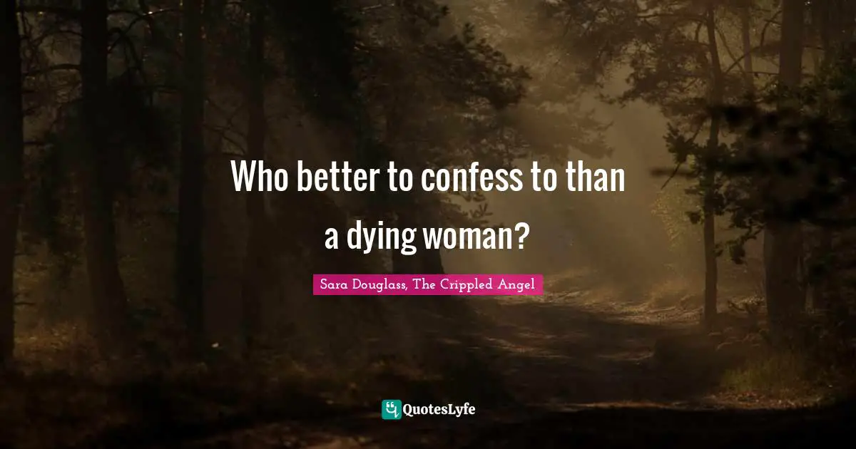 Parallel Universe Quotes: "Who better to confess to than a dying woman?"