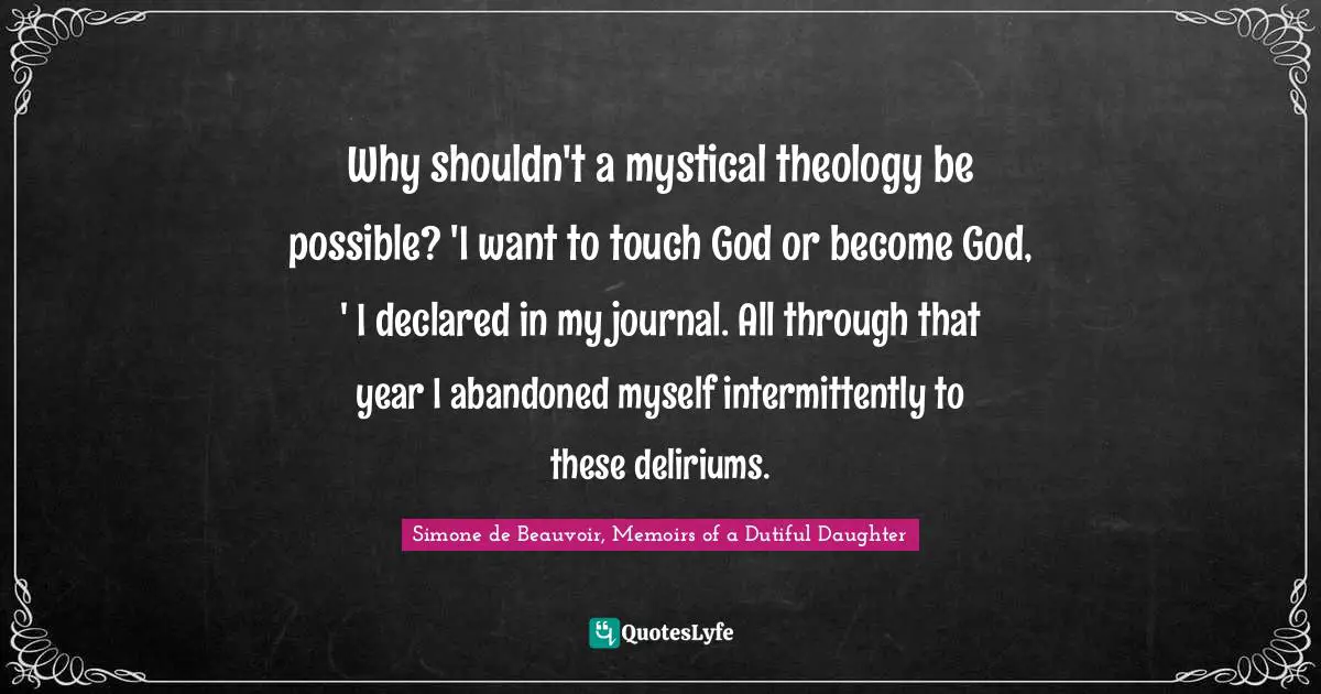 Why shouldn't a mystical theology be possible? 'I want to touch God or become God, ' I declared in my journal. All through that year I abandoned myself intermittently to these deliriums.