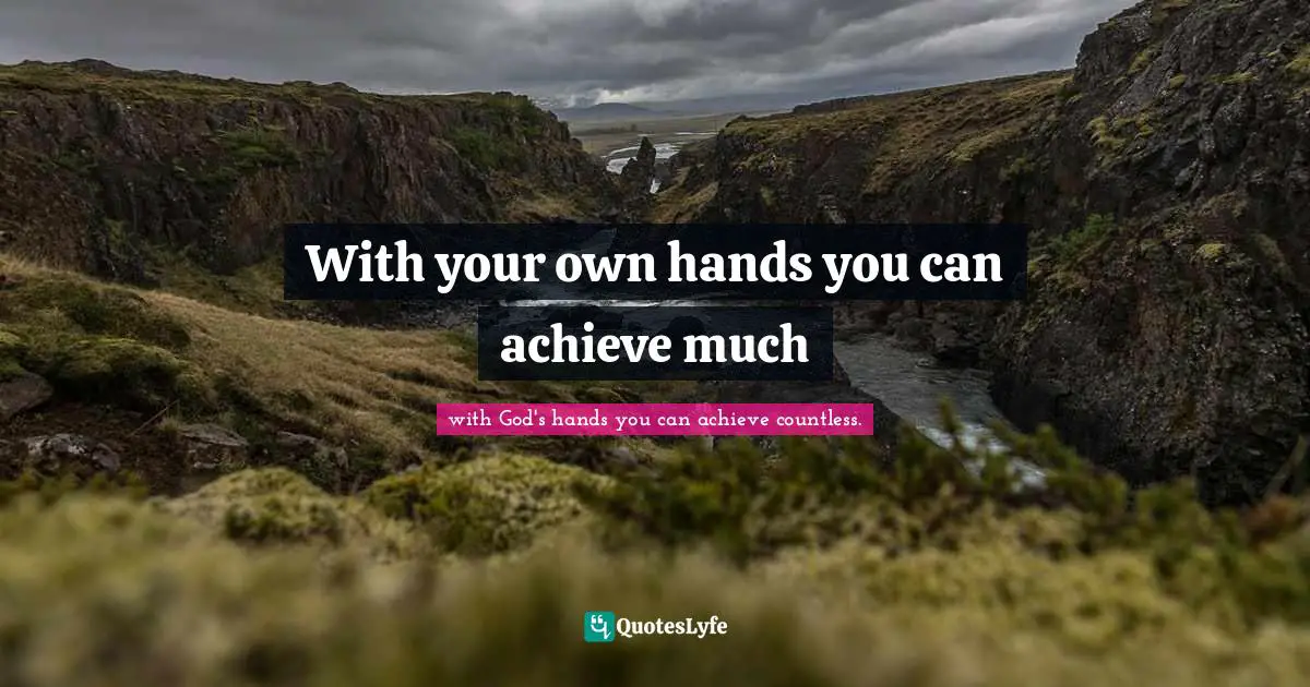 With your own hands you can achieve much