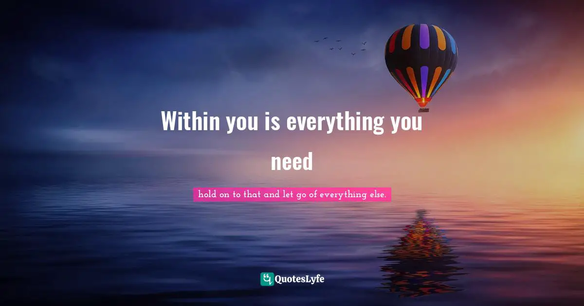 Within you is everything you need