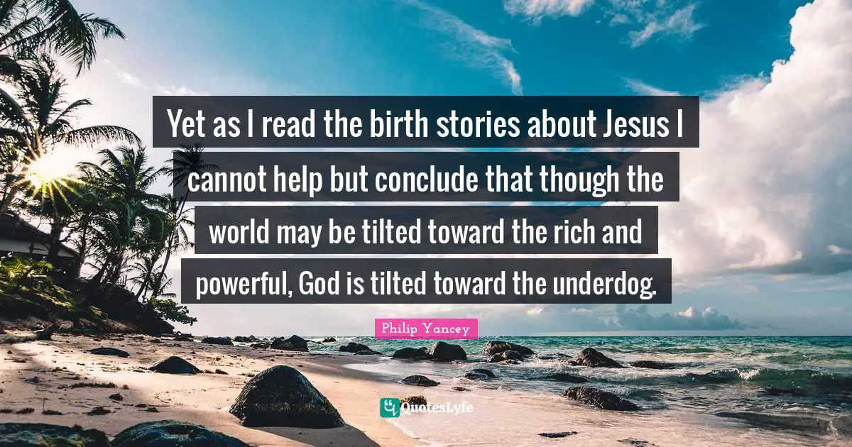 Christmas Quotes: "Yet as I read the birth stories about Jesus I cannot help but conclude that though the world may be tilted toward the rich and powerful, God is tilted toward the underdog."