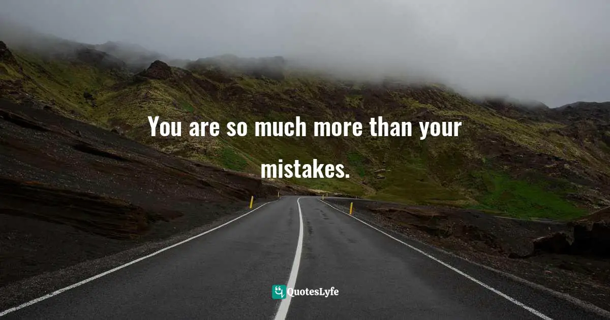 You are so much more than your mistakes.