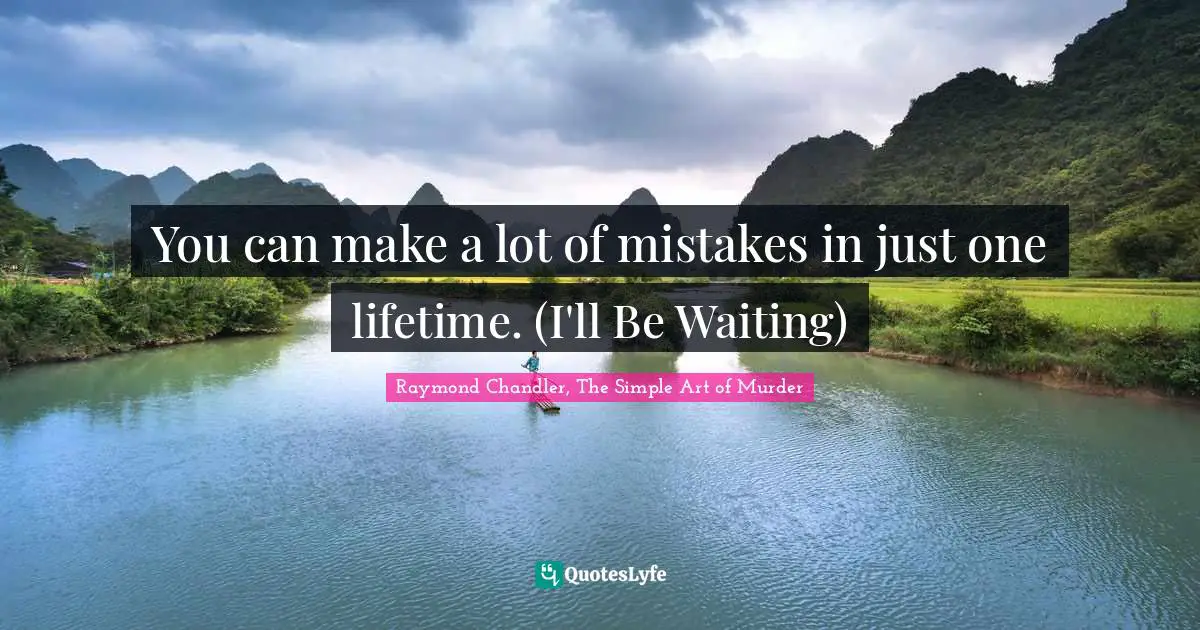 You can make a lot of mistakes in just one lifetime. (I'll Be Waiting)