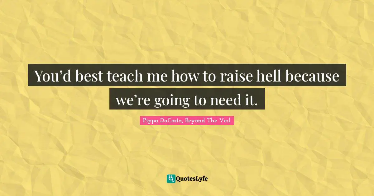 Pippa DaCosta Quotes: "You’d best teach me how to raise hell because we’re going to need it."