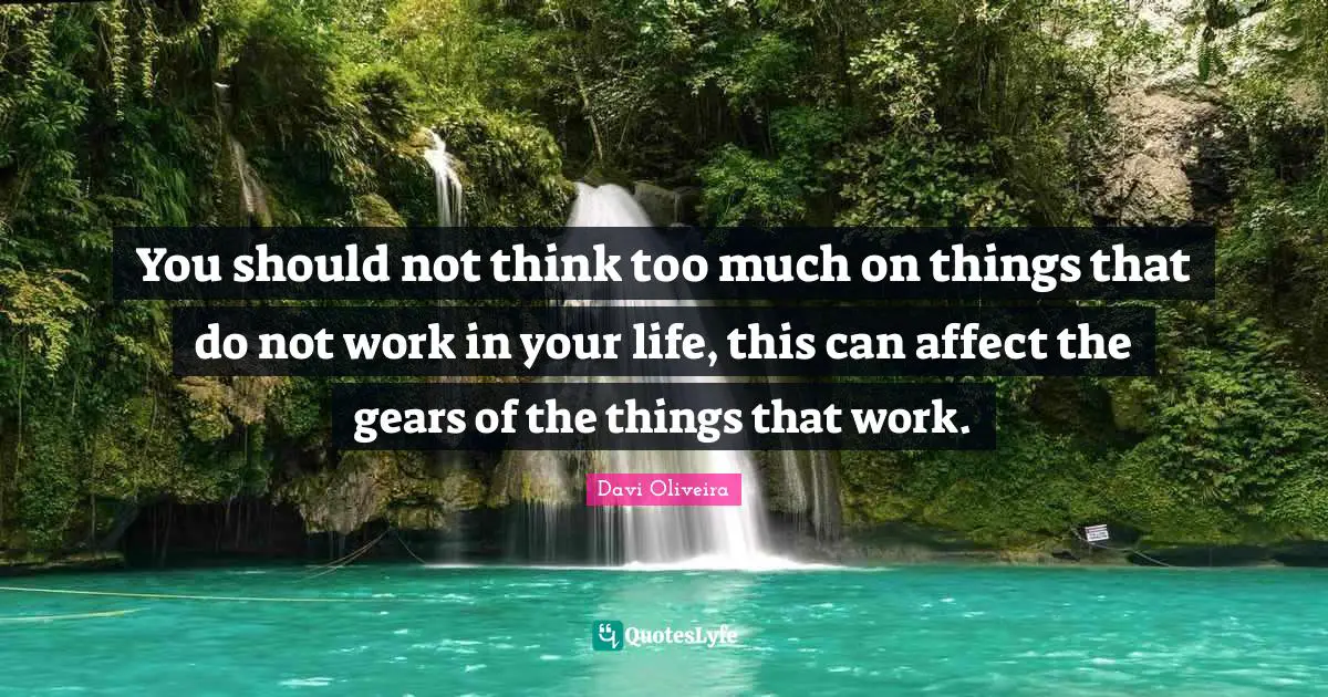 You should not think too much on things that do not work in your life, this can affect the gears of the things that work.