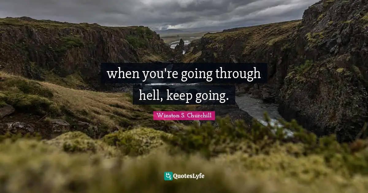 when you're going through hell, keep going.