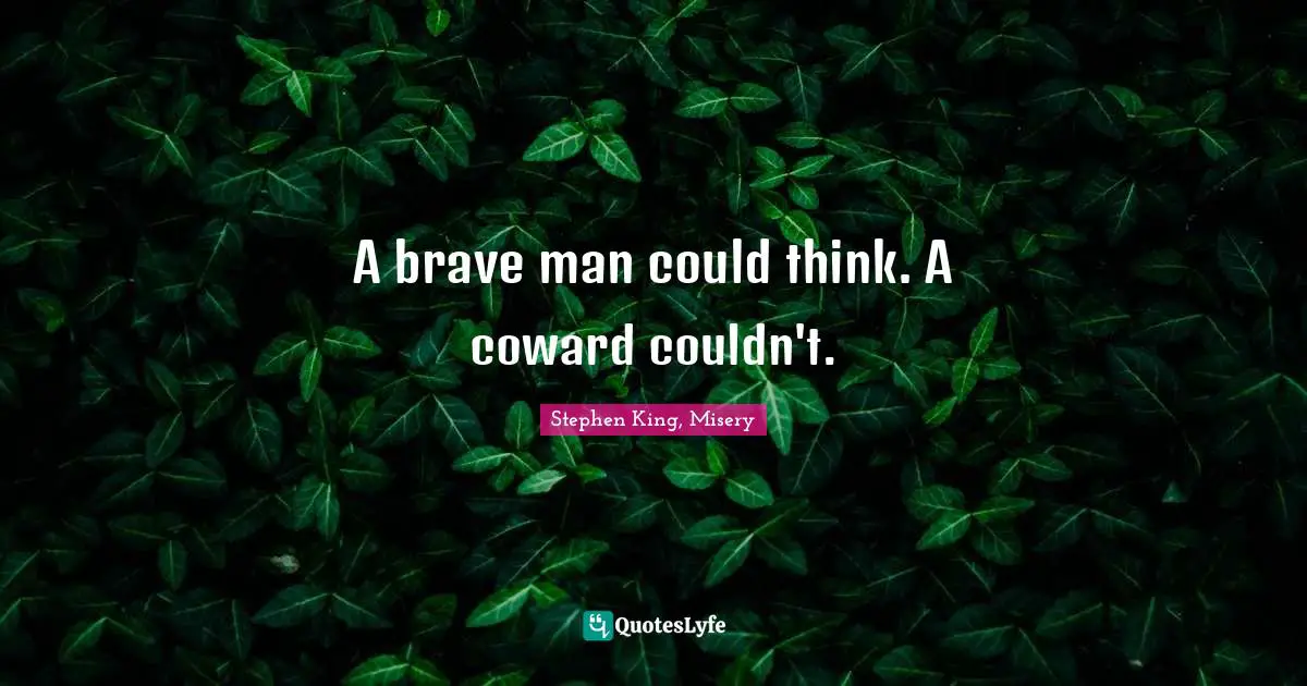 A brave man could think. A coward couldn't.