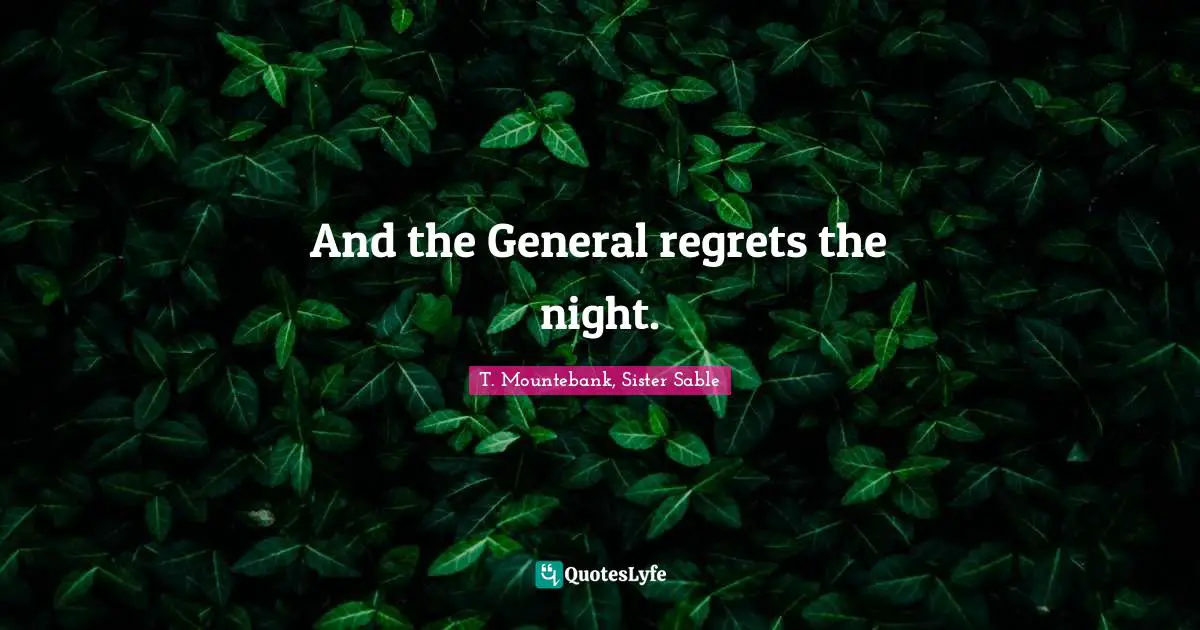 And the General regrets the night.