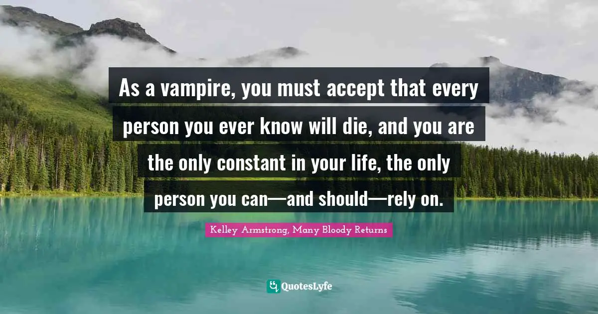 As a vampire, you must accept that every person you ever know will die, and you are the only constant in your life, the only person you can—and should—rely on.
