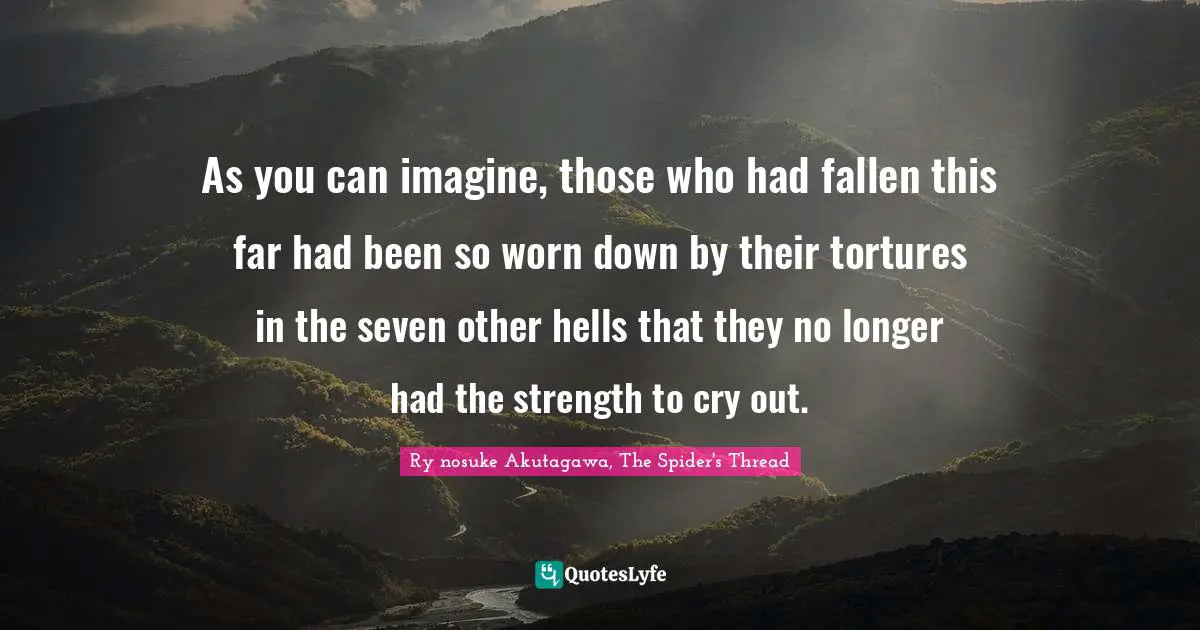 As you can imagine, those who had fallen this far had been so worn down by their tortures in the seven other hells that they no longer had the strength to cry out.