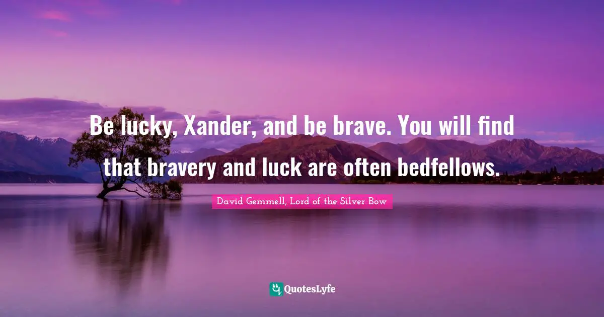 David Gemmell, Lord Of The Silver Bow Quotes: "Be lucky, Xander, and be brave. You will find that bravery and luck are often bedfellows."