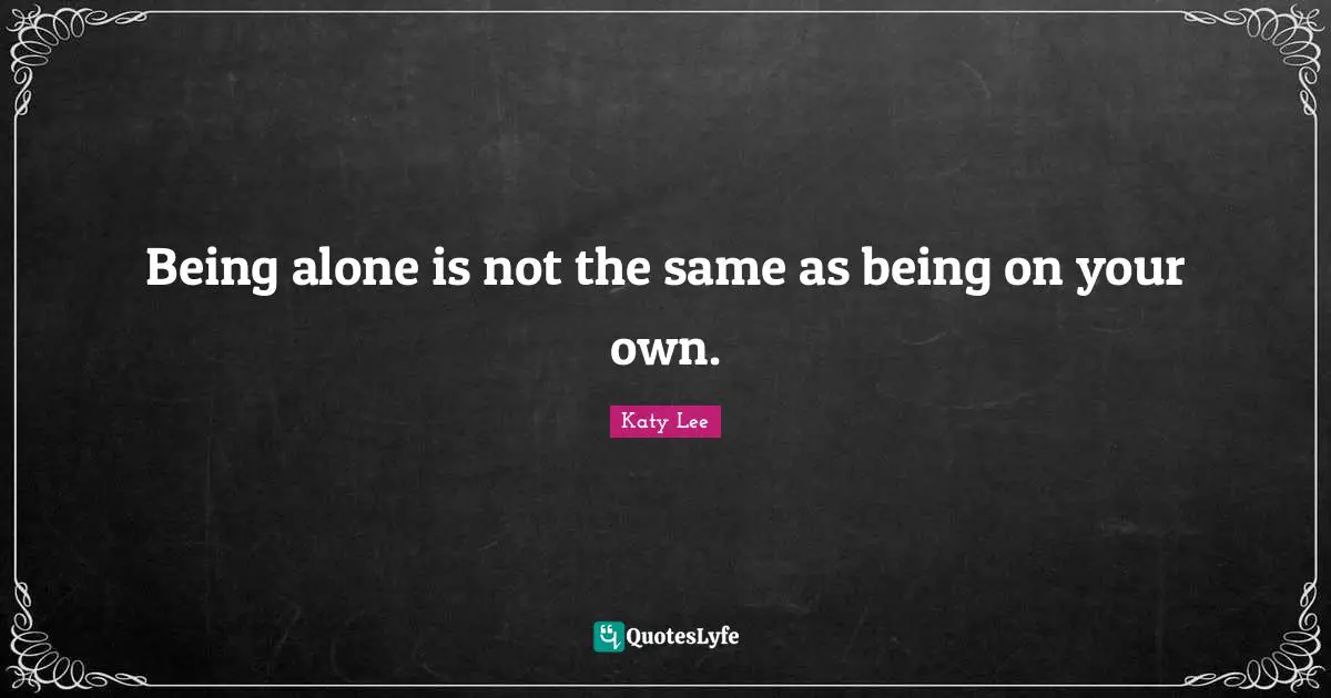 Being alone is not the same as being on your own.