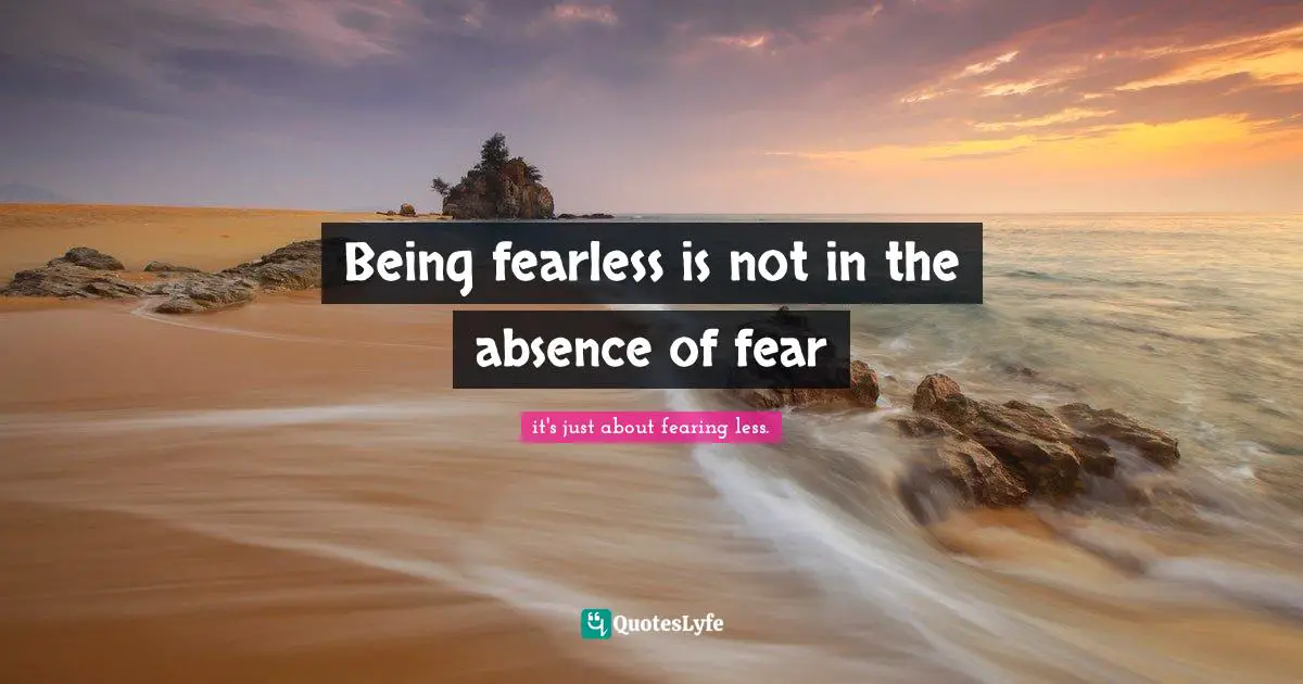 Ibrahim Quotes: "Being fearless is not in the absence of fear"