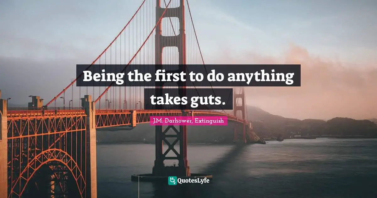 Being the first to do anything takes guts.