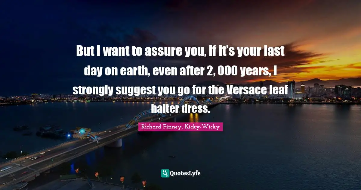 But I want to assure you, if it’s your last day on earth, even after 2, 000 years, I strongly suggest you go for the Versace leaf halter dress.