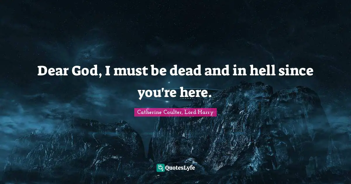 Dear God, I must be dead and in hell since you're here.