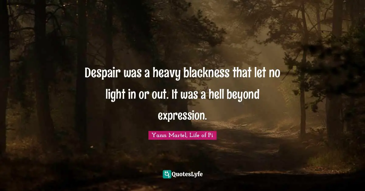 Despair was a heavy blackness that let no light in or out. It was a hell beyond expression.