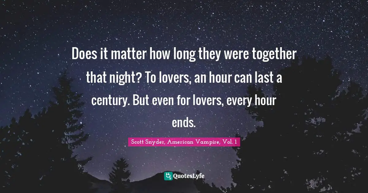 Does it matter how long they were together that night? To lovers, an hour can last a century. But even for lovers, every hour ends.