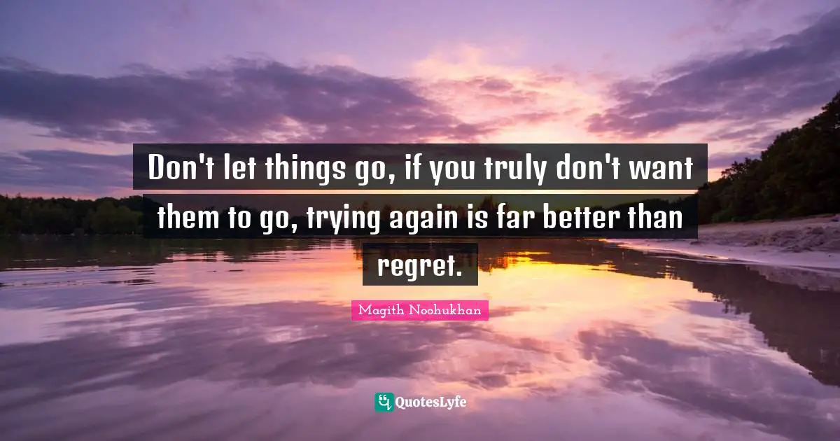 Don't let things go, if you truly don't want them to go, trying again is far better than regret.