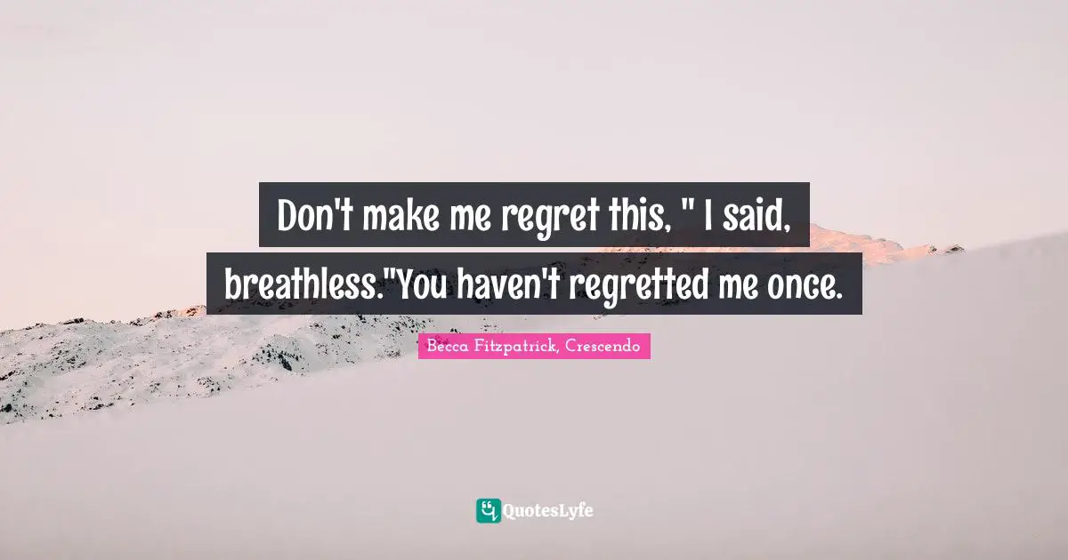 Don't make me regret this, " I said, breathless."You haven't regretted me once.