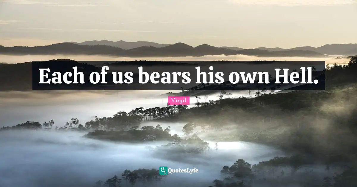Each of us bears his own Hell.