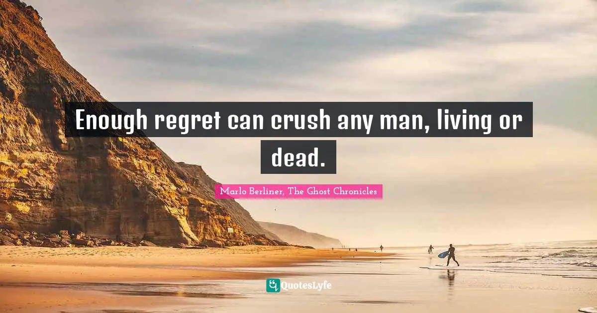 Enough regret can crush any man, living or dead.