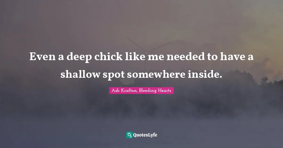 Even a deep chick like me needed to have a shallow spot somewhere inside.