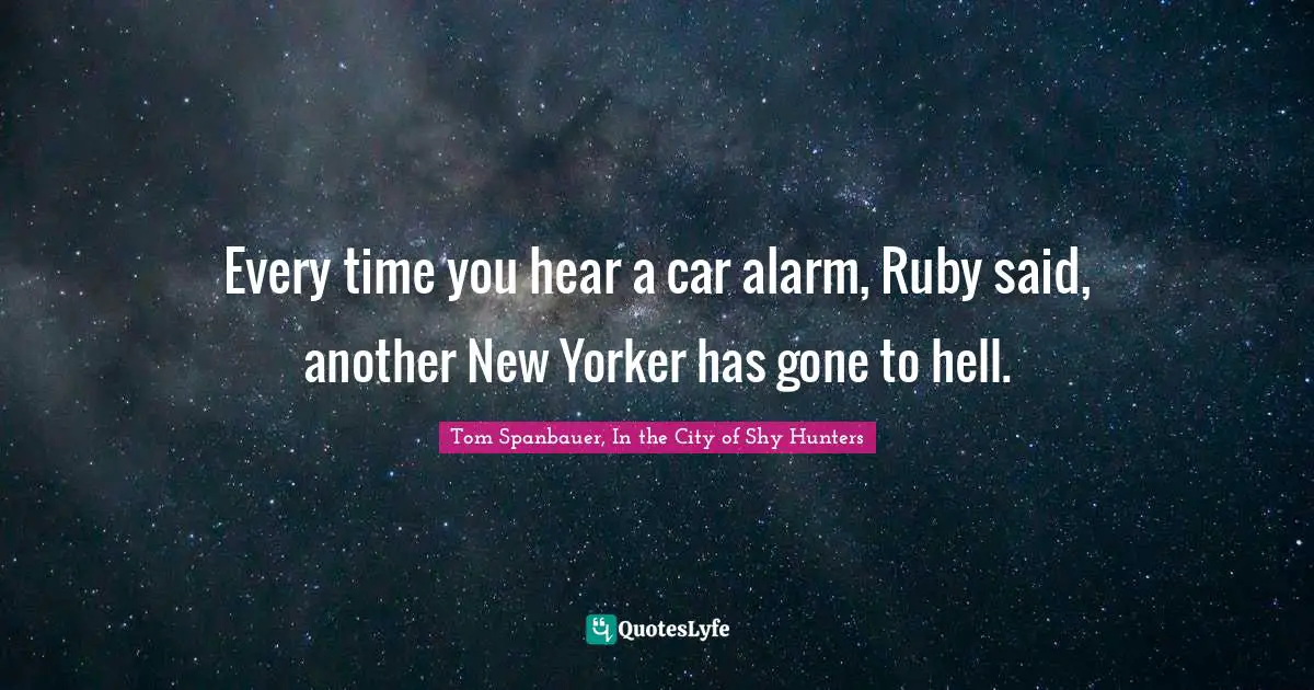 Every time you hear a car alarm, Ruby said, another New Yorker has gone to hell.