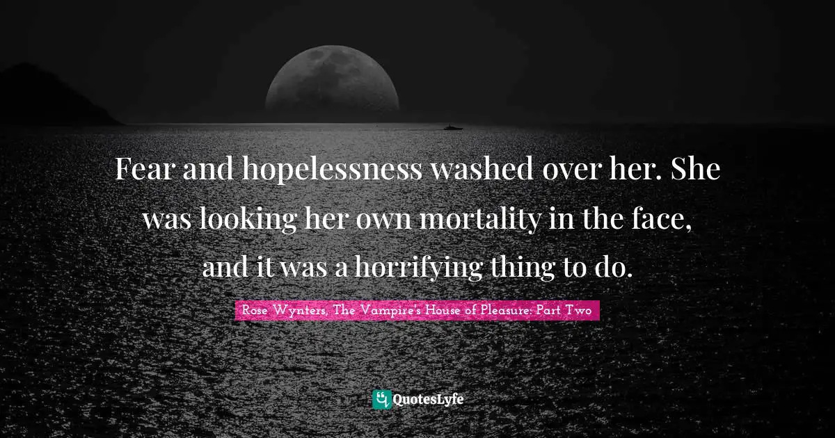 Fear and hopelessness washed over her. She was looking her own mortality in the face, and it was a horrifying thing to do.