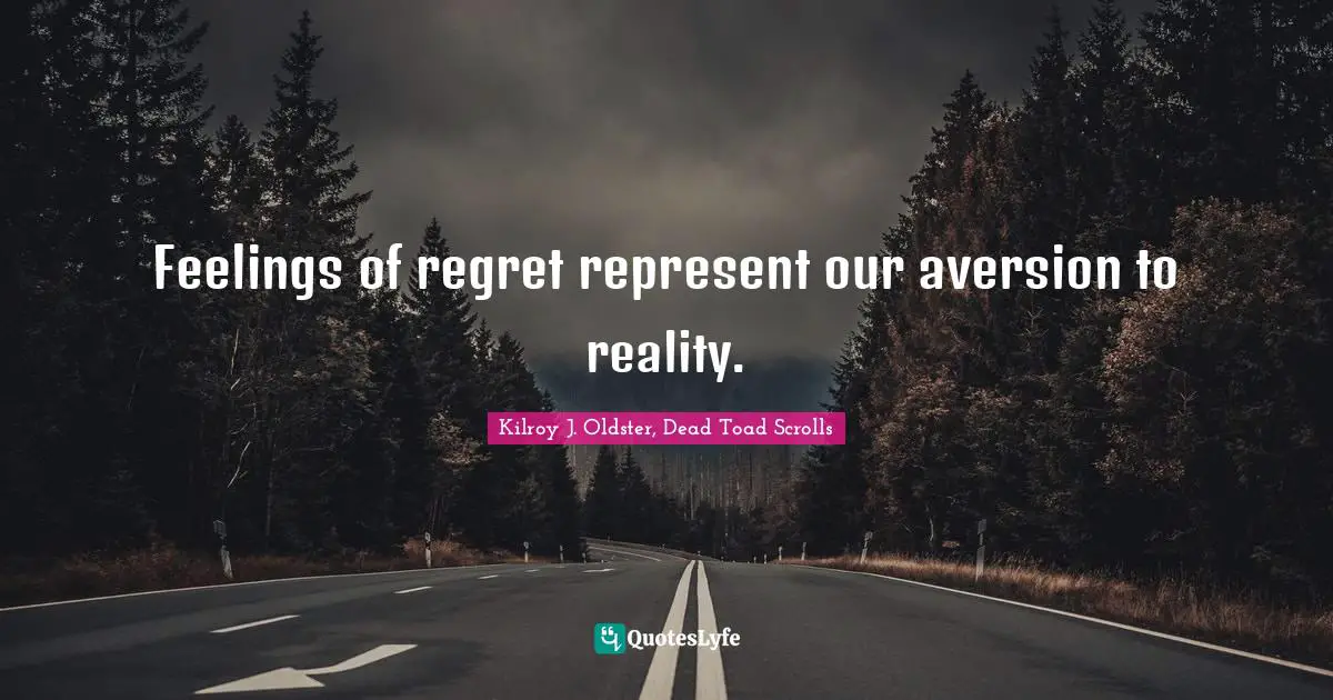 Feelings of regret represent our aversion to reality.