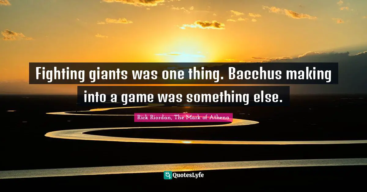 Rick Riordan, The Mark Of Athena Quotes: "Fighting giants was one thing. Bacchus making into a game was something else."