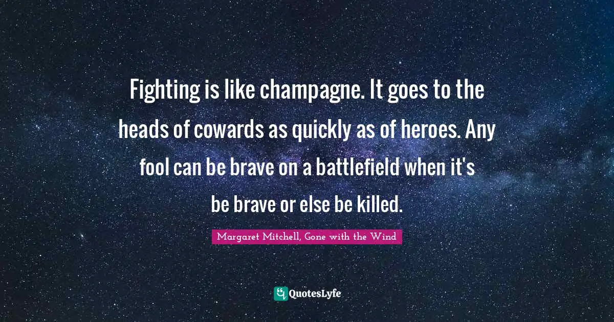 Heroes Quotes: "Fighting is like champagne. It goes to the heads of cowards as quickly as of heroes. Any fool can be brave on a battlefield when it's be brave or else be killed."