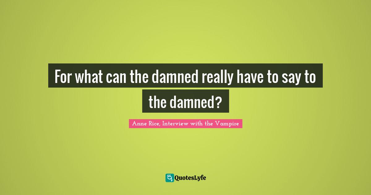 Anne Rice, Interview With The Vampire Quotes: "For what can the damned really have to say to the damned?"