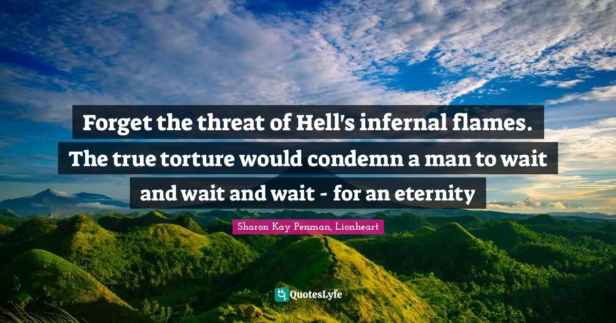 Forget the threat of Hell's infernal flames. The true torture would condemn a man to wait and wait and wait - for an eternity