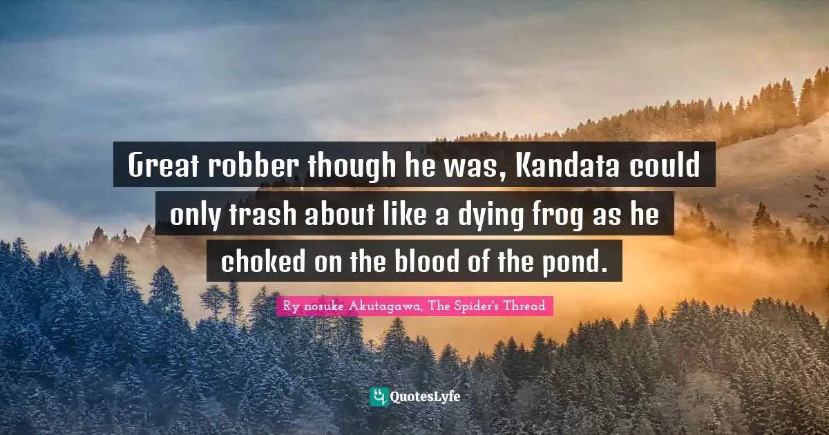 Great robber though he was, Kandata could only trash about like a dying frog as he choked on the blood of the pond.