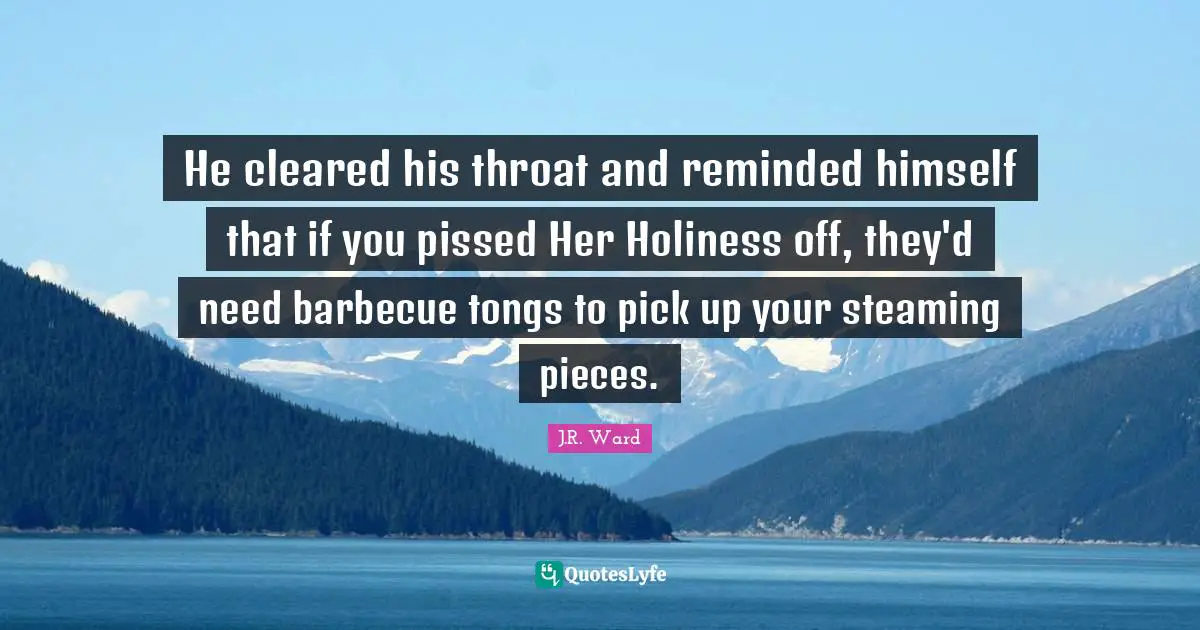 Dagger Quotes: "He cleared his throat and reminded himself that if you pissed Her Holiness off, they'd need barbecue tongs to pick up your steaming pieces."