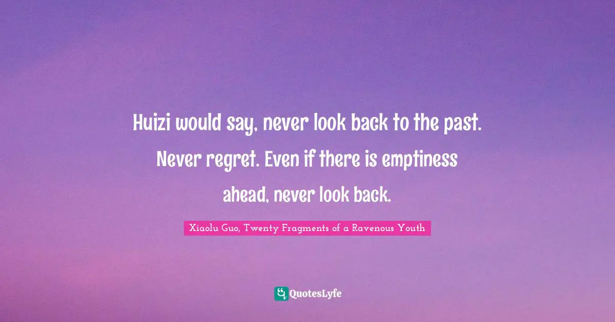 Huizi would say, never look back to the past. Never regret. Even if there is emptiness ahead, never look back.