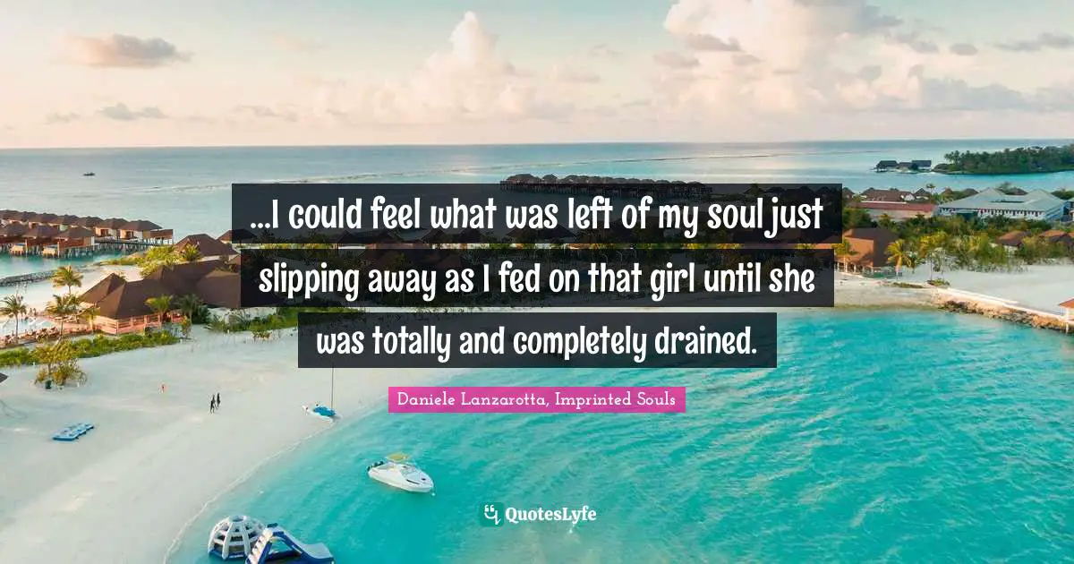 ...I could feel what was left of my soul just slipping away as I fed on that girl until she was totally and completely drained.