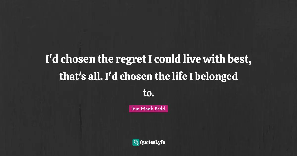 I'd chosen the regret I could live with best, that's all. I'd chosen the life I belonged to.