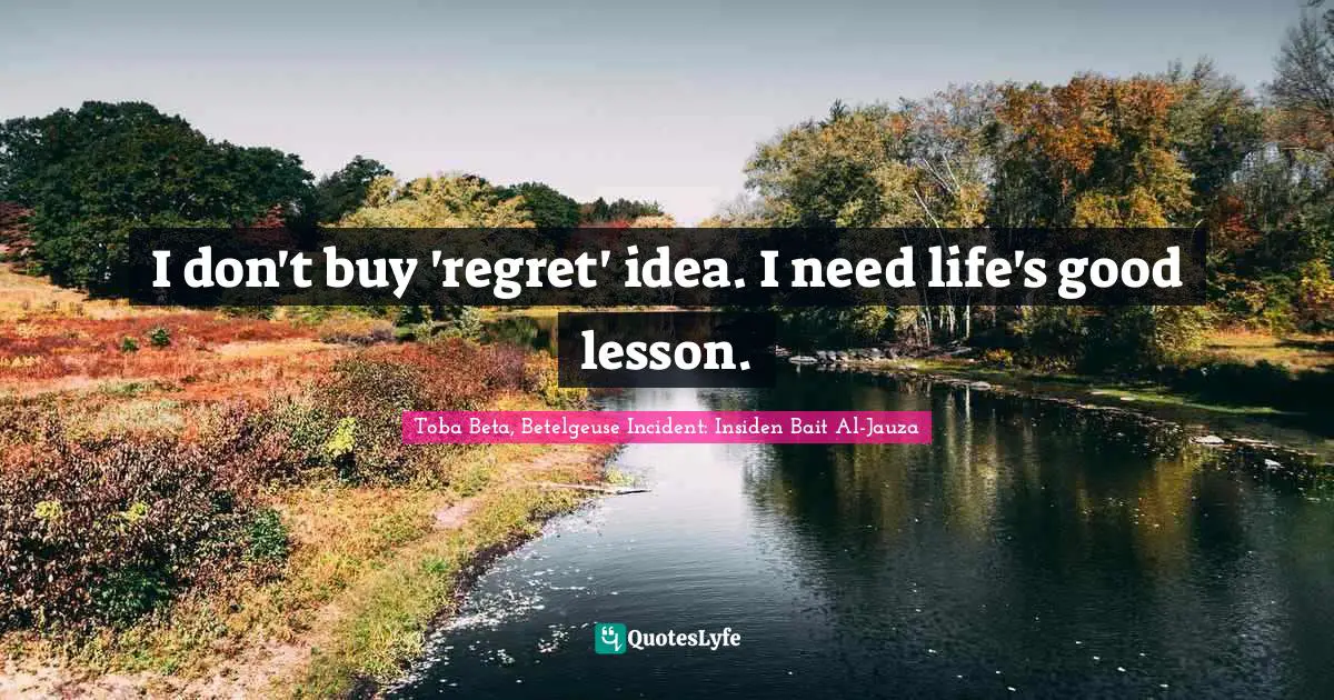 I don't buy 'regret' idea. I need life's good lesson.