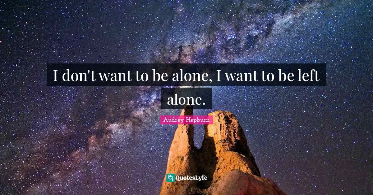 Audrey Hepburn Quotes: "I don't want to be alone, I want to be left alone."