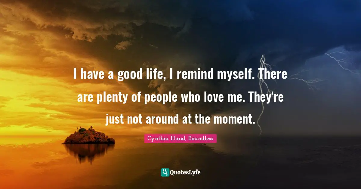 I have a good life, I remind myself. There are plenty of people who love me. They're just not around at the moment.