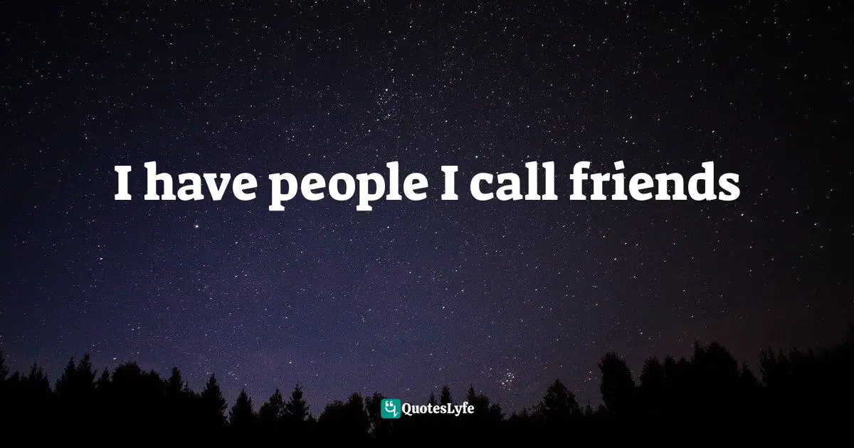 I have people I call friends