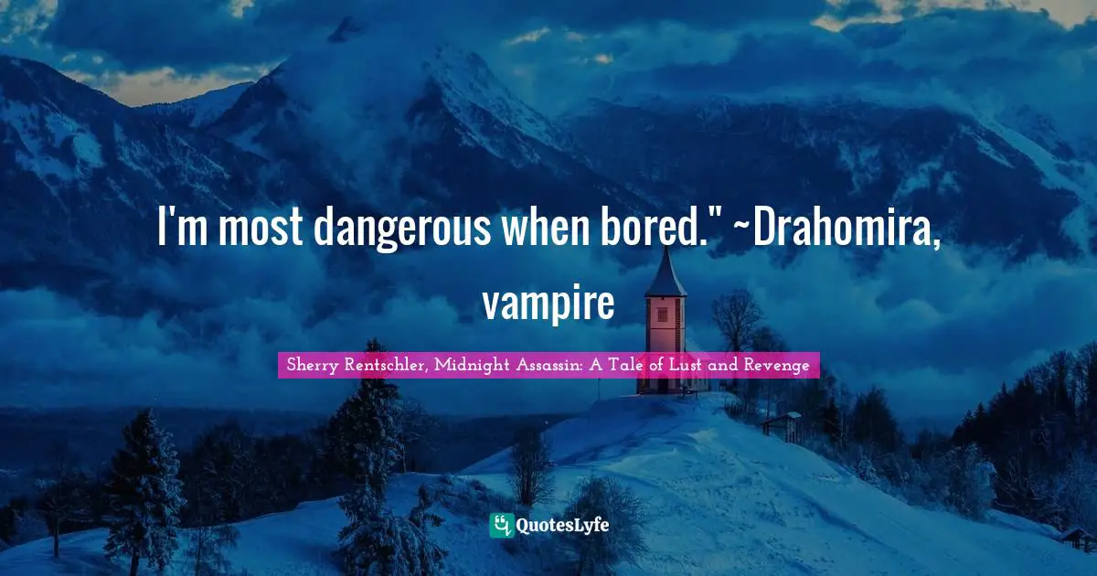 I'm most dangerous when bored." ~Drahomira, vampire