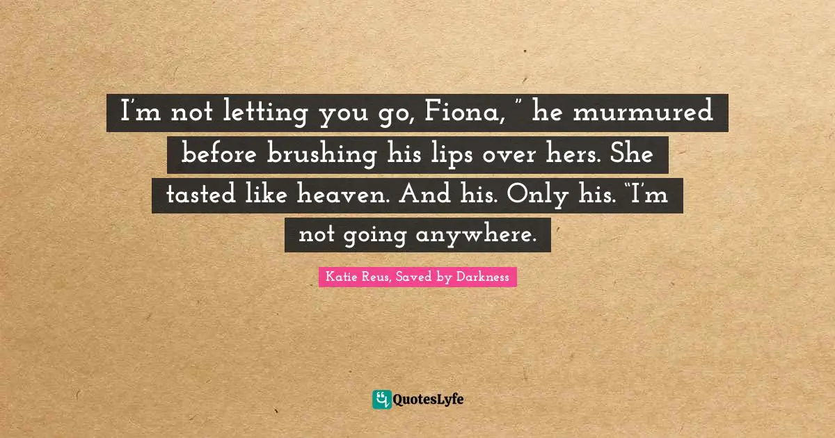 I’m not letting you go, Fiona, ” he murmured before brushing his lips over hers. She tasted like heaven. And his. Only his. “I’m not going anywhere.