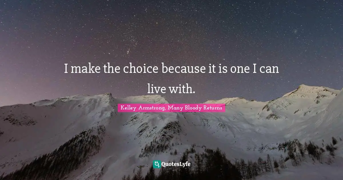 I make the choice because it is one I can live with.