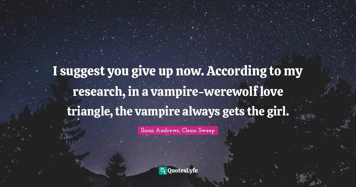 Werewolves Quotes: "I suggest you give up now. According to my research, in a vampire-werewolf love triangle, the vampire always gets the girl."